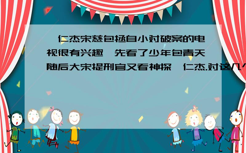 狄仁杰宋慈包拯自小对破案的电视很有兴趣,先看了少年包青天随后大宋提刑官又看神探狄仁杰.对这几个很有兴趣,古代真有这么悬的案件吗?请对三人进行比较.最好是研究历史的.