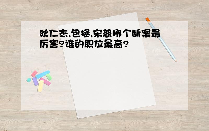 狄仁杰,包拯,宋慈哪个断案最厉害?谁的职位最高?