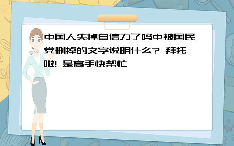 中国人失掉自信力了吗中被国民党删掉的文字说明什么? 拜托啦! 是高手快帮忙