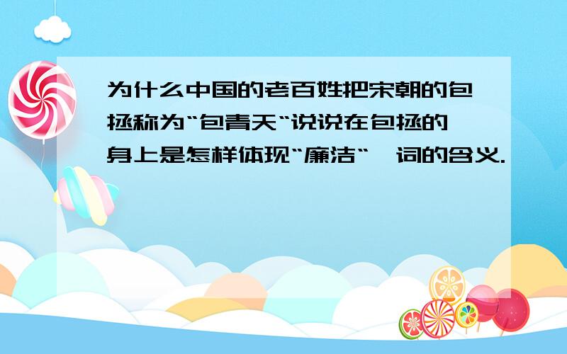 为什么中国的老百姓把宋朝的包拯称为“包青天“说说在包拯的身上是怎样体现“廉洁“一词的含义.