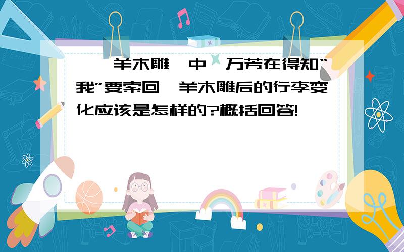 《羚羊木雕》中,万芳在得知“我”要索回羚羊木雕后的行李变化应该是怎样的?概括回答!