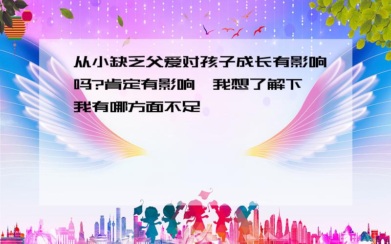 从小缺乏父爱对孩子成长有影响吗?肯定有影响,我想了解下,我有哪方面不足,