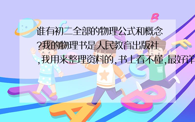 谁有初二全部的物理公式和概念?我的物理书是人民教育出版社,我用来整理资料的,书上看不懂,最好详细点.