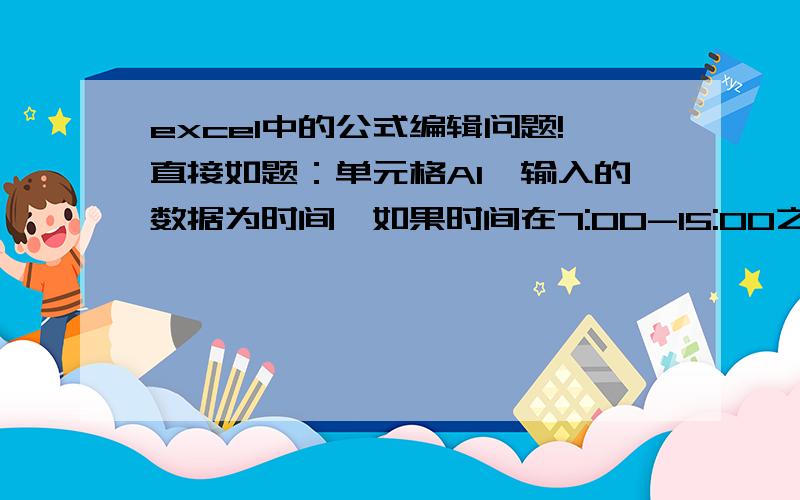 excel中的公式编辑问题!直接如题：单元格A1,输入的数据为时间,如果时间在7:00-15:00之间,在另外一个单元格中显示为“早班”,15:00-22:30显示为中班；22:30-7:00返回结果为“夜班”!小弟功力浅薄,