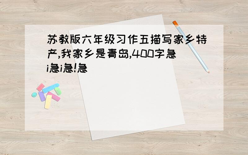 苏教版六年级习作五描写家乡特产,我家乡是青岛,400字急i急i急!急