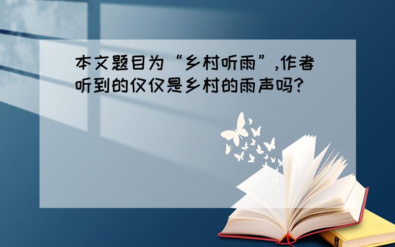 本文题目为“乡村听雨”,作者听到的仅仅是乡村的雨声吗?