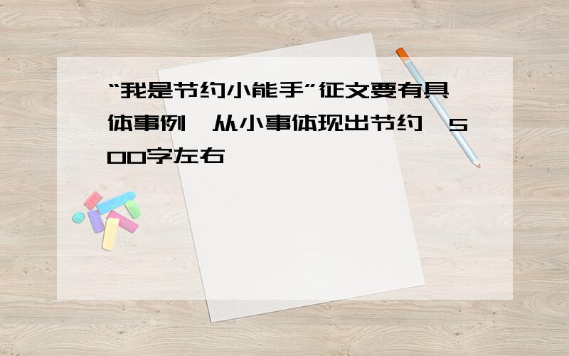 “我是节约小能手”征文要有具体事例,从小事体现出节约,500字左右