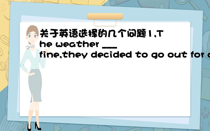 关于英语选择的几个问题1,The weather ___fine,they decided to go out for a picnic.A.is B.was c.being D.having been选c为什么.2.___is so often pointed out ,knowledge is a two-edged weapon which can ba used equally for good or evil.A.Which