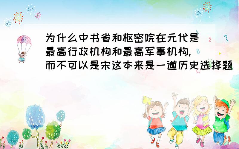 为什么中书省和枢密院在元代是最高行政机构和最高军事机构,而不可以是宋这本来是一道历史选择题（2012年,北京文综,13题）,题目解析是说中书省和枢密院在元代是最高行政机构和最高军事