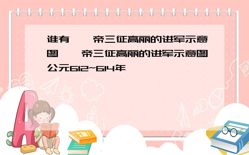 谁有隋炀帝三征高丽的进军示意图隋炀帝三征高丽的进军示意图公元612~614年