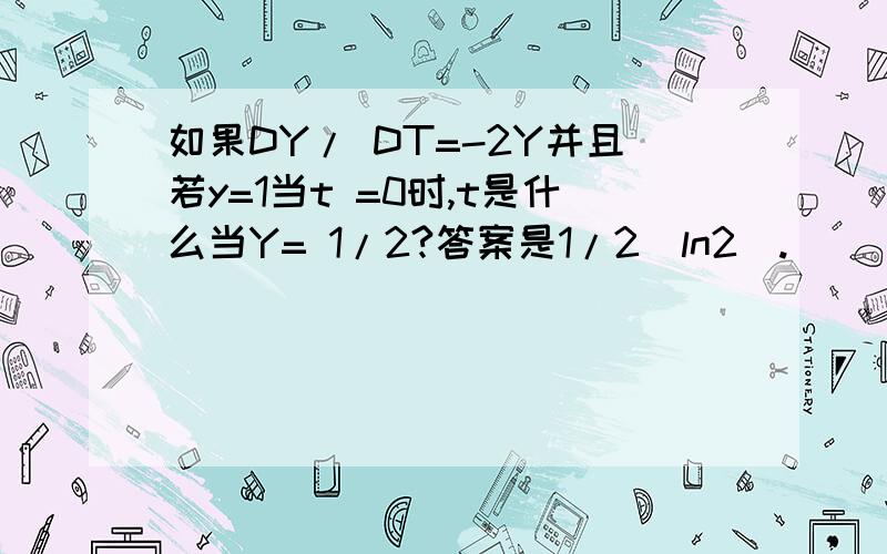 如果DY/ DT=-2Y并且若y=1当t =0时,t是什么当Y= 1/2?答案是1/2(ln2).