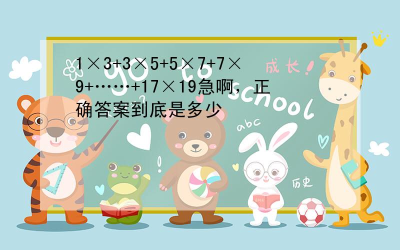 1×3+3×5+5×7+7×9+……+17×19急啊，正确答案到底是多少