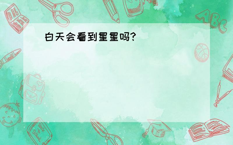 白天会看到星星吗?