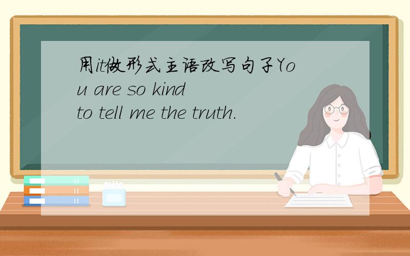 用it做形式主语改写句子You are so kind to tell me the truth.