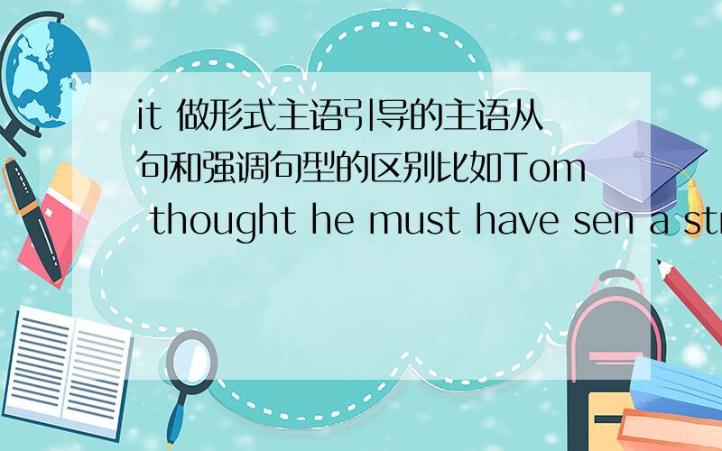 it 做形式主语引导的主语从句和强调句型的区别比如Tom thought he must have sen a strange insect ,but it was the goat's eyes ___ he had seen in darkness.A.which B.that C.what D.when这题选什么、but it was the goat's eyes ___ he