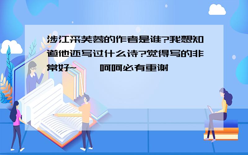 涉江采芙蓉的作者是谁?我想知道他还写过什么诗?觉得写的非常好~``呵呵必有重谢``