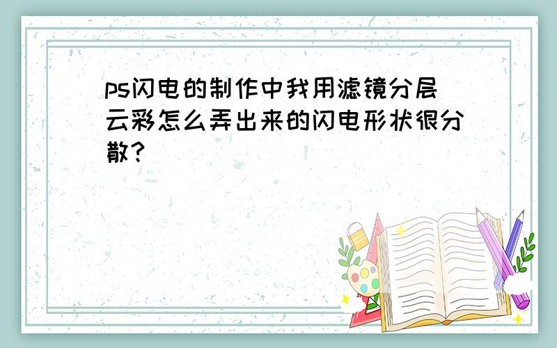 ps闪电的制作中我用滤镜分层云彩怎么弄出来的闪电形状很分散?