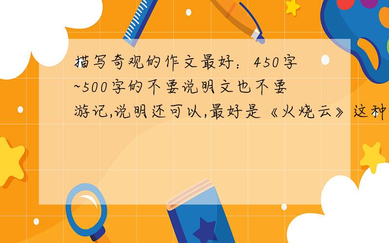 描写奇观的作文最好：450字~500字的不要说明文也不要游记,说明还可以,最好是《火烧云》这种类似的