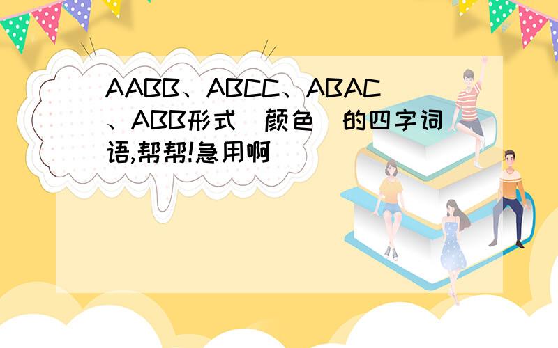 AABB、ABCC、ABAC、ABB形式(颜色)的四字词语,帮帮!急用啊