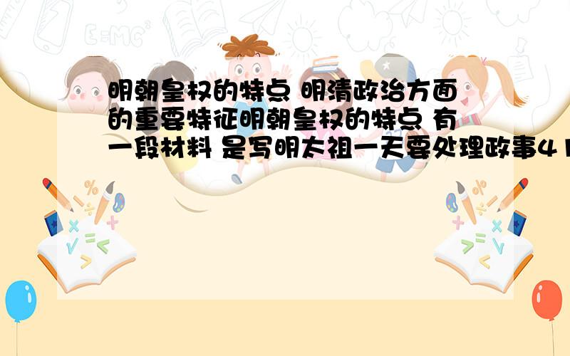 明朝皇权的特点 明清政治方面的重要特征明朝皇权的特点 有一段材料 是写明太祖一天要处理政事411件明清政治方面的特征 有两幅图 一幅是军机处 一副是廷寄