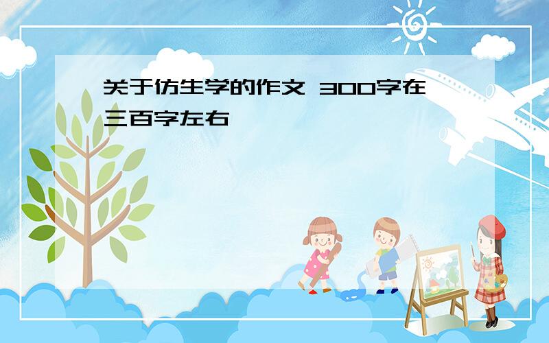 关于仿生学的作文 300字在三百字左右