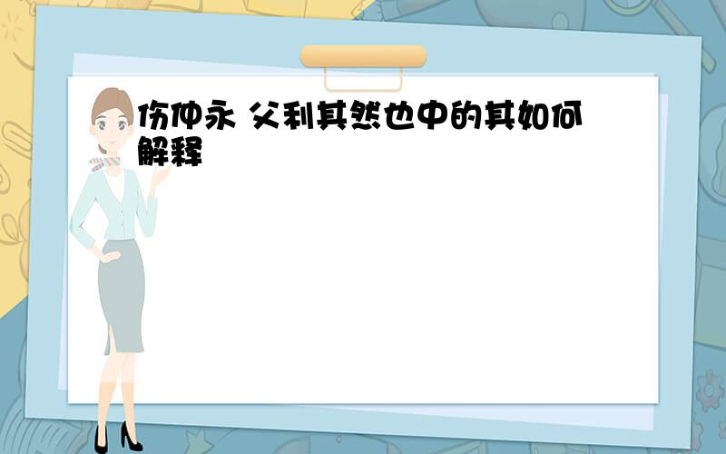 伤仲永 父利其然也中的其如何解释