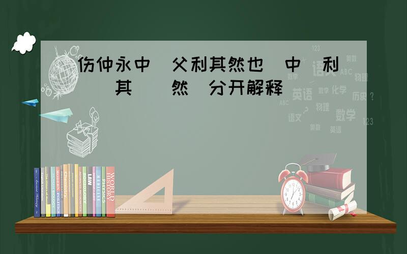 伤仲永中＂父利其然也＂中＂利＂＂其＂＂然＂分开解释