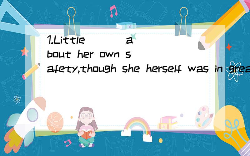 1.Little ( ) about her own safety,though she herself was in great danger.A.she caredB.she caresC.does she careD.did she care2.It's beyond description.Nowhere else in the world ( ）such a quiet,beautiful place.A.can there beB.you can findC.there can