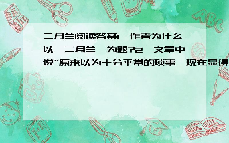 二月兰阅读答案1、作者为什么以《二月兰》为题?2、文章中说“原来以为十分平常的琐事,现在显得十分不平常了”,作者提及了二月兰让我回忆了哪些琐事?3、“对于我这样的心情和我的一切