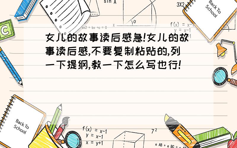 女儿的故事读后感急!女儿的故事读后感,不要复制粘贴的,列一下提纲,教一下怎么写也行!