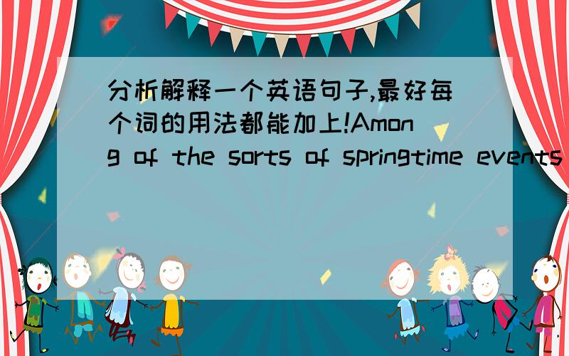 分析解释一个英语句子,最好每个词的用法都能加上!Among of the sorts of springtime events being changed by global warming are the timing of frog breeding ,bird nesting,first flowering ,migrant bird and butterfly arrivals.1.这是一