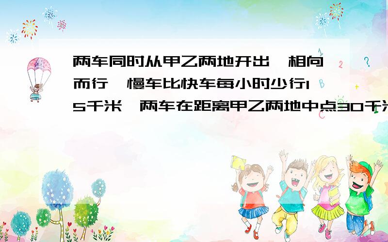 两车同时从甲乙两地开出,相向而行,慢车比快车每小时少行15千米,两车在距离甲乙两地中点30千米处相遇,如果慢车每小时行60千米,甲乙两地相距多少千米?