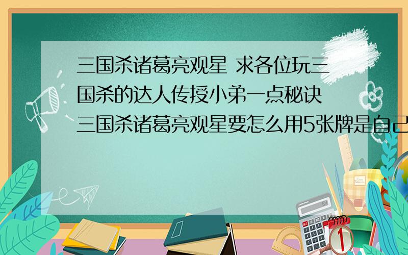 三国杀诸葛亮观星 求各位玩三国杀的达人传授小弟一点秘诀 三国杀诸葛亮观星要怎么用5张牌是自己要哪张点哪张呢 还是不要哪张点哪张啊 我听有人说是点2张牌是把这2张牌互换 到底是怎