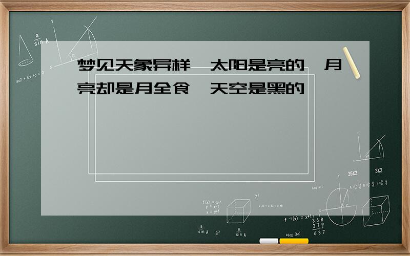 梦见天象异样,太阳是亮的,月亮却是月全食,天空是黑的,