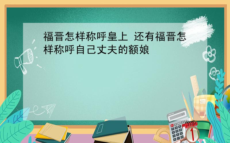 福晋怎样称呼皇上 还有福晋怎样称呼自己丈夫的额娘