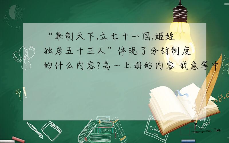 “兼制天下,立七十一国,姬姓独居五十三人”体现了分封制度的什么内容?高一上册的内容 我急等中