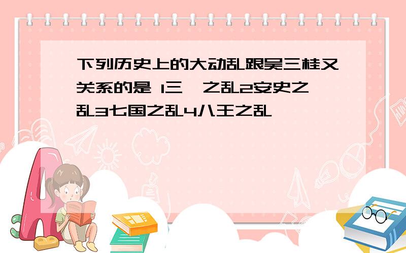 下列历史上的大动乱跟吴三桂又关系的是 1三藩之乱2安史之乱3七国之乱4八王之乱