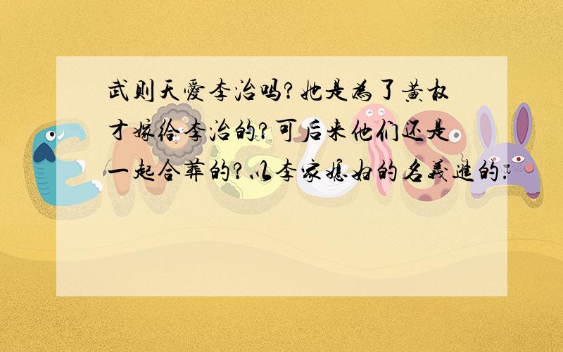 武则天爱李治吗?她是为了黄权才嫁给李治的?可后来他们还是一起合葬的?以李家媳妇的名义进的.