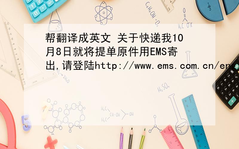 帮翻译成英文 关于快递我10月8日就将提单原件用EMS寄出,请登陆http://www.ems.com.cn/english-main.jsp可以追踪快递快递号码是0000000000