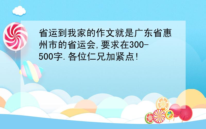 省运到我家的作文就是广东省惠州市的省运会,要求在300-500字.各位仁兄加紧点!