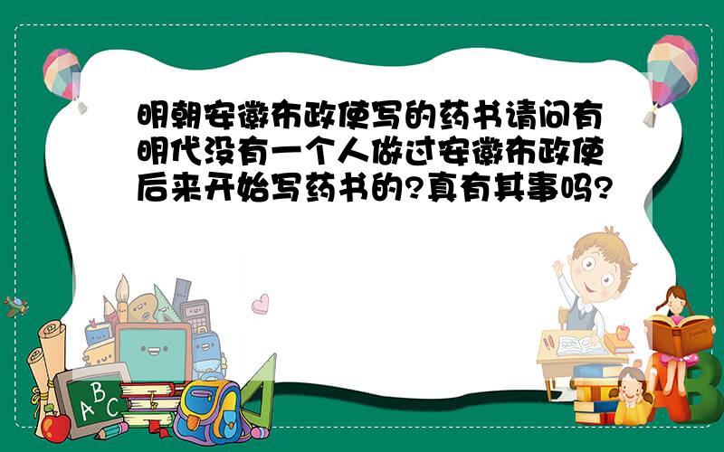 明朝安徽布政使写的药书请问有明代没有一个人做过安徽布政使后来开始写药书的?真有其事吗?