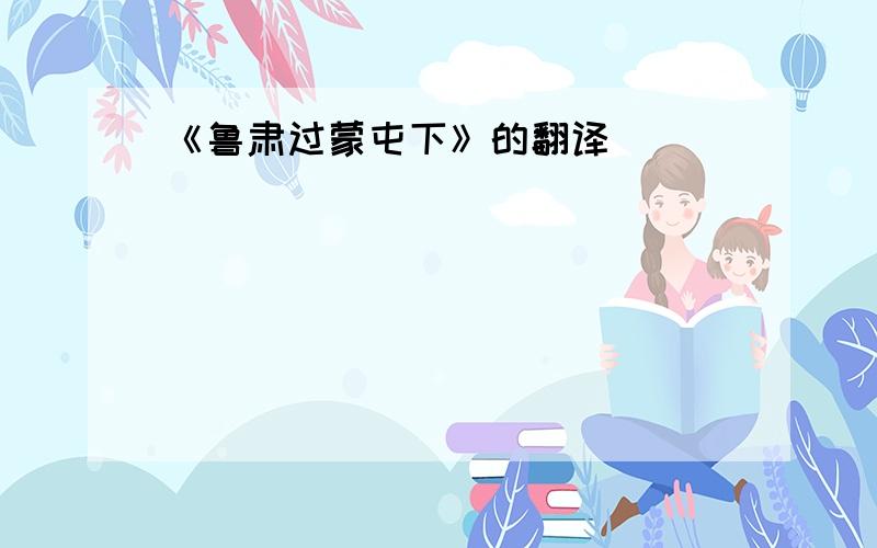 《鲁肃过蒙屯下》的翻译