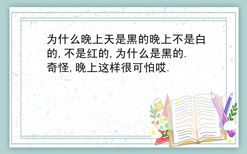 为什么晚上天是黑的晚上不是白的,不是红的,为什么是黑的.奇怪,晚上这样很可怕哎.