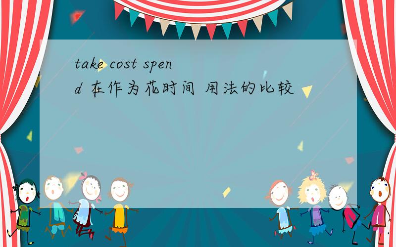 take cost spend 在作为花时间 用法的比较