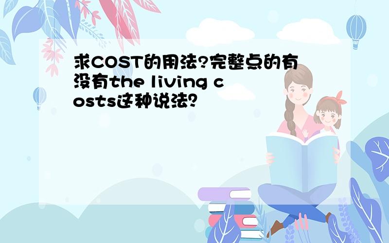 求COST的用法?完整点的有没有the living costs这种说法？