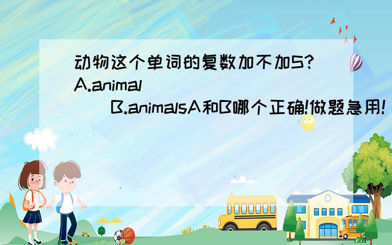 动物这个单词的复数加不加S?A.animal          B.animalsA和B哪个正确!做题急用!