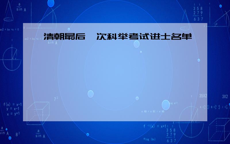 清朝最后一次科举考试进士名单