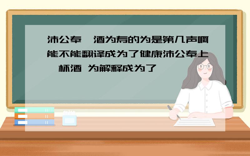 沛公奉卮酒为寿的为是第几声啊能不能翻译成为了健康沛公奉上一杯酒 为解释成为了