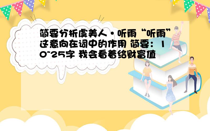 简要分析虞美人·听雨“听雨”这意向在词中的作用 简要：10~25字 我会看着给财富值