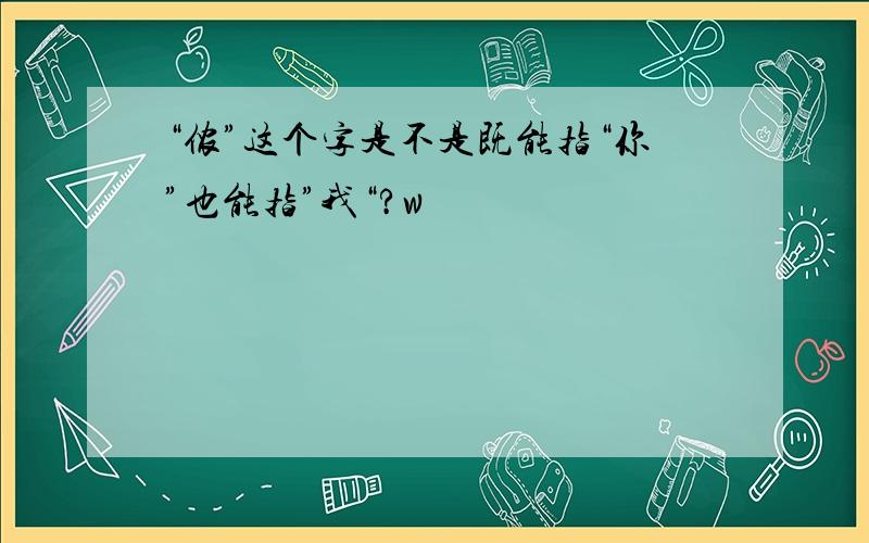 “侬”这个字是不是既能指“你”也能指”我“?w